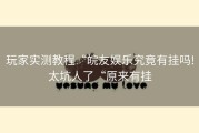 玩家实测教程“皖友娱乐究竟有挂吗!太坑人了“原来有挂