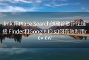 link 用Place Search创建谷歌评论链接 Finder和Google ID 如何有效利用review