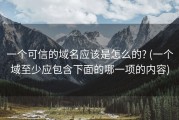 一个可信的域名应该是怎么的? (一个域至少应包含下面的哪一项的内容)