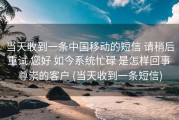 当天收到一条中国移动的短信 请稍后重试 您好 如今系统忙碌 是怎样回事 尊崇的客户 (当天收到一条短信)