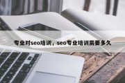 专业对seo培训，seo专业培训需要多久