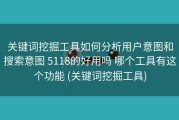 关键词挖掘工具如何分析用户意图和搜索意图 5118的好用吗 哪个工具有这个功能 (关键词挖掘工具)