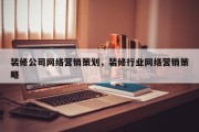 装修公司网络营销策划，装修行业网络营销策略