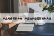 产品网络营销分析，产品的网络营销策划方案