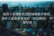推荐十款微扑克透视辅助软件教程，德扑之星原来有挂的（有挂教程）-哔哩哔哩
