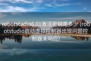 robotstudio6.01激活密钥是多少 (robotstudio启动虚拟控制器出现问题控制器未响应)