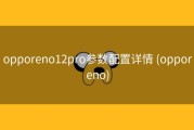 opporeno12pro参数配置详情 (opporeno)