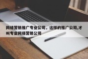 网络营销推广专业公司，这样的推广公司,才叫专业网络营销公司