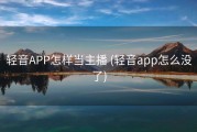轻音APP怎样当主播 (轻音app怎么没了)