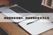 网络营销背景图片，网络营销的背景怎么写