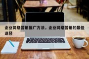企业网络营销推广方法，企业网络营销的最佳途径