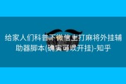 给家人们科普下微信上打麻将外挂辅助器脚本(确实可以开挂)-知乎