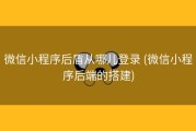 微信小程序后盾从哪儿登录 (微信小程序后端的搭建)