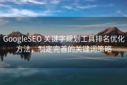 GoogleSEO 关键字规划工具排名优化方法，制定完善的关键词策略