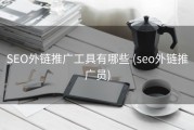 SEO外链推广工具有哪些 (seo外链推广员)