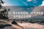 （招贤）电子商务经理、空气净化器生产类企业招聘