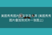 美图秀秀图片配文字怎么弄 (美图秀秀图片叠加到另外一张图上)