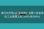 请问光纤和can总线相比拟哪个适宜用在工业管理上呢 (光纤c和光纤e)