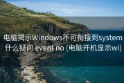 电脑揭示Windows不可衔接到system 什么疑问 event no (电脑开机显示wi)