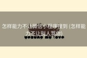 怎样能力不让微信小程序搜到 (怎样能力不让别人骂你)