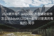 2024新升级！wepoker透视辅助软件怎么玩&quot;(2024一起探讨是真的有挂的)-知乎