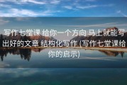 写作七堂课 给你一个方向 马上就能写出好的文章 结构化写作 (写作七堂课给你的启示)