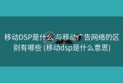 移动DSP是什么 与移动广告网络的区别有哪些 (移动dsp是什么意思)