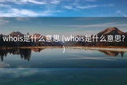 whois是什么意思 (whois是什么意思?)