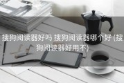 搜狗阅读器好吗 搜狗阅读器哪个好 (搜狗阅读器好用不)