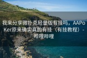 我来分享微扑克轻量版有挂吗，AAPoKer原来确实真的有挂（有挂教程）-哔哩哔哩