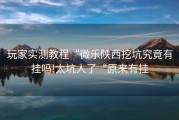 玩家实测教程“微乐陕西挖坑究竟有挂吗!太坑人了“原来有挂