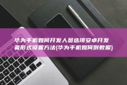 华为手机如何开发人员选项安卓开发者形式设置方法 (华为手机如何倒数据)