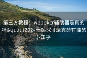 第三方教程！wepoker辅助器是真的吗&quot;(2024一起探讨是真的有挂的)-知乎
