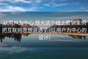以用户为中心 恒大这个线上营销案例把互联网思想说透了 (以用户为中心的设计)