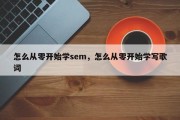 怎么从零开始学sem，怎么从零开始学写歌词