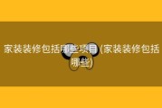 家装装修包括哪些项目 (家装装修包括哪些)
