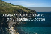 天猫精灵CCL配置大全 天猫精灵CCL参数引见 (天猫精灵cc10参数)