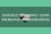 如何利用SEO进行快速排名? (如何利用色谱技术进行药物鉴别或杂质检测)