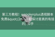 第三方教程！wepokerplus透视脚本免费&quot;(2024一起探讨是真的有挂的)-知乎