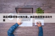 酒店网络营销计划方案，酒店网络营销活动方案