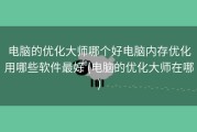 电脑的优化大师哪个好电脑内存优化用哪些软件最好 (电脑的优化大师在哪)
