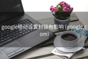 google移动设置封锁有影响 (google.com)
