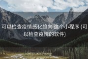 可以检查疫情感化趋向 这个小程序 (可以检查疫情的软件)