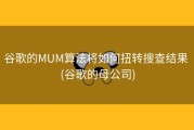 谷歌的MUM算法将如何扭转搜查结果 (谷歌的母公司)