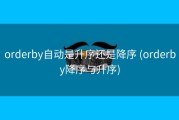 orderby自动是升序还是降序 (orderby降序与升序)