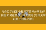与你见字如面 小程序写信并分享到好友圈 如何在微信上经常使用 (与你见字如面 小程序 权限)