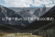 以下哪个是url (以下哪个是UGC模式)