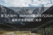 第三方插件！WePoKer赢钱技巧[2024最新开发黑科技]-知乎