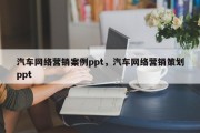 汽车网络营销案例ppt，汽车网络营销策划ppt
