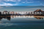 百家号揭示账号内容品质无余怎样办 (百家号揭示账户异常)